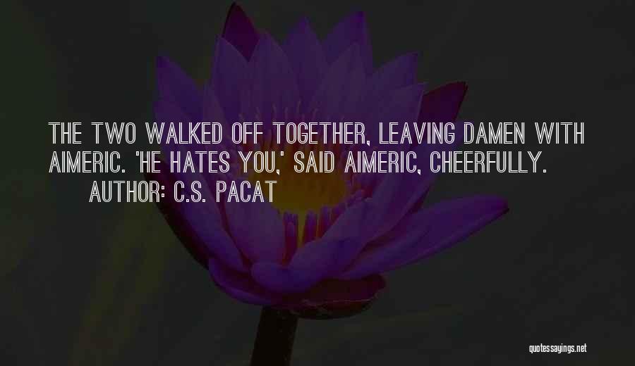C.S. Pacat Quotes: The Two Walked Off Together, Leaving Damen With Aimeric. 'he Hates You,' Said Aimeric, Cheerfully.