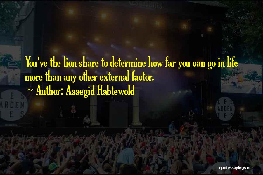 Assegid Habtewold Quotes: You've The Lion Share To Determine How Far You Can Go In Life More Than Any Other External Factor.