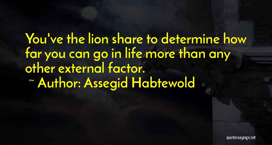 Assegid Habtewold Quotes: You've The Lion Share To Determine How Far You Can Go In Life More Than Any Other External Factor.