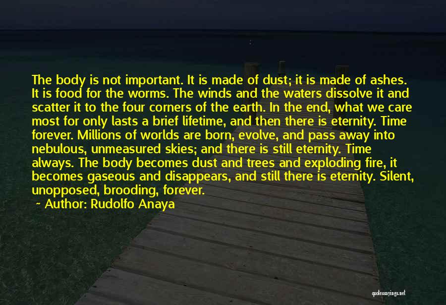 Rudolfo Anaya Quotes: The Body Is Not Important. It Is Made Of Dust; It Is Made Of Ashes. It Is Food For The