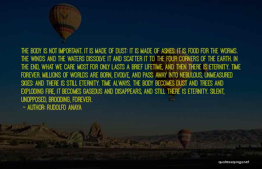 Rudolfo Anaya Quotes: The Body Is Not Important. It Is Made Of Dust; It Is Made Of Ashes. It Is Food For The