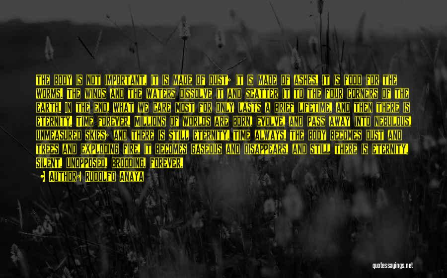 Rudolfo Anaya Quotes: The Body Is Not Important. It Is Made Of Dust; It Is Made Of Ashes. It Is Food For The