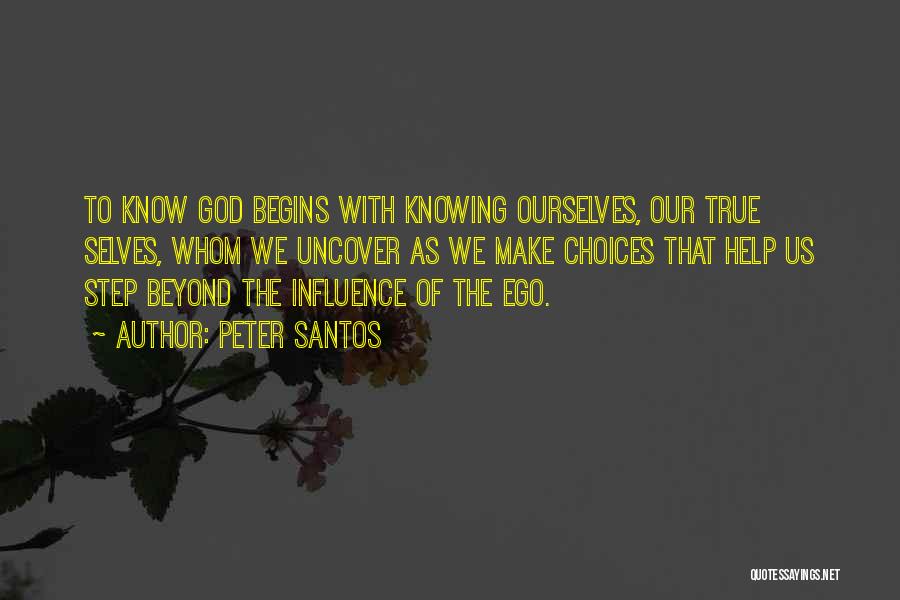 Peter Santos Quotes: To Know God Begins With Knowing Ourselves, Our True Selves, Whom We Uncover As We Make Choices That Help Us