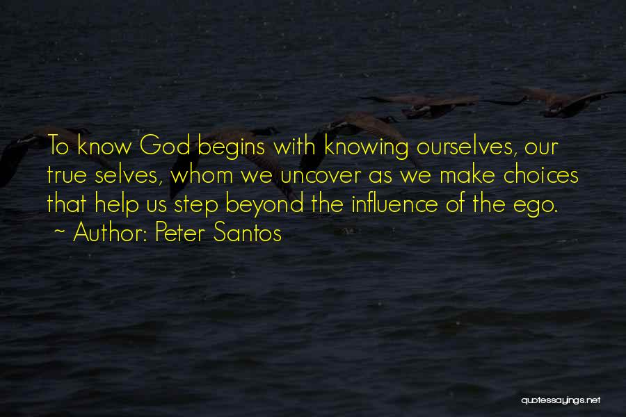 Peter Santos Quotes: To Know God Begins With Knowing Ourselves, Our True Selves, Whom We Uncover As We Make Choices That Help Us