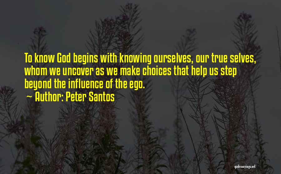 Peter Santos Quotes: To Know God Begins With Knowing Ourselves, Our True Selves, Whom We Uncover As We Make Choices That Help Us