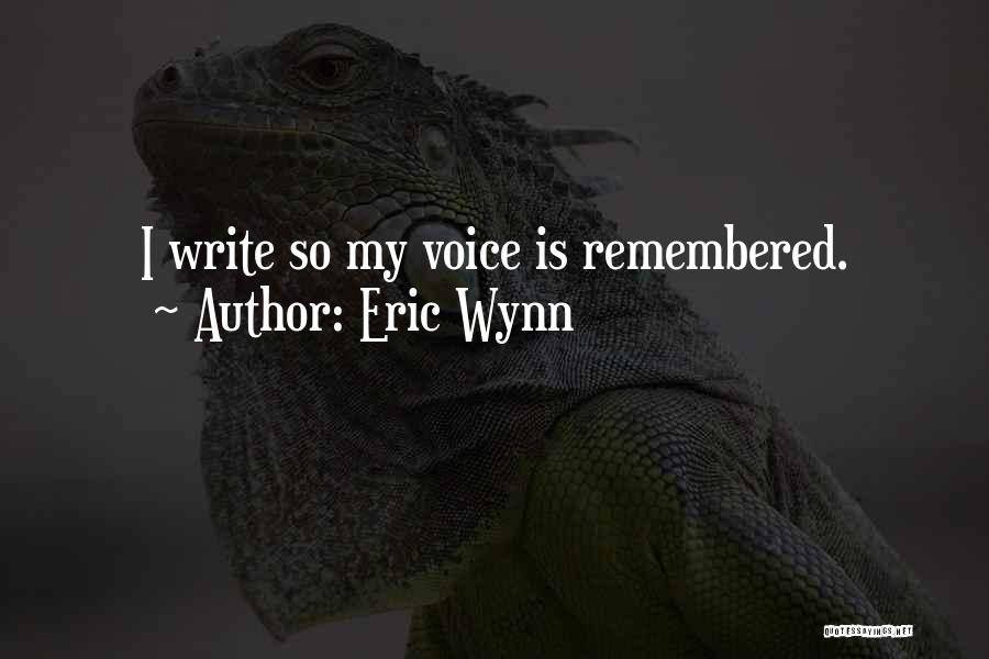 Eric Wynn Quotes: I Write So My Voice Is Remembered.