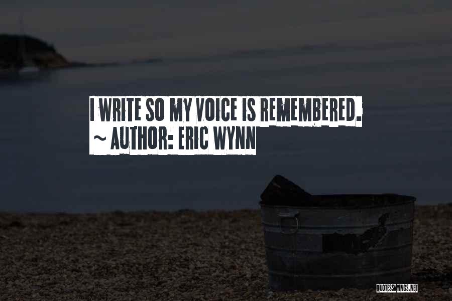 Eric Wynn Quotes: I Write So My Voice Is Remembered.