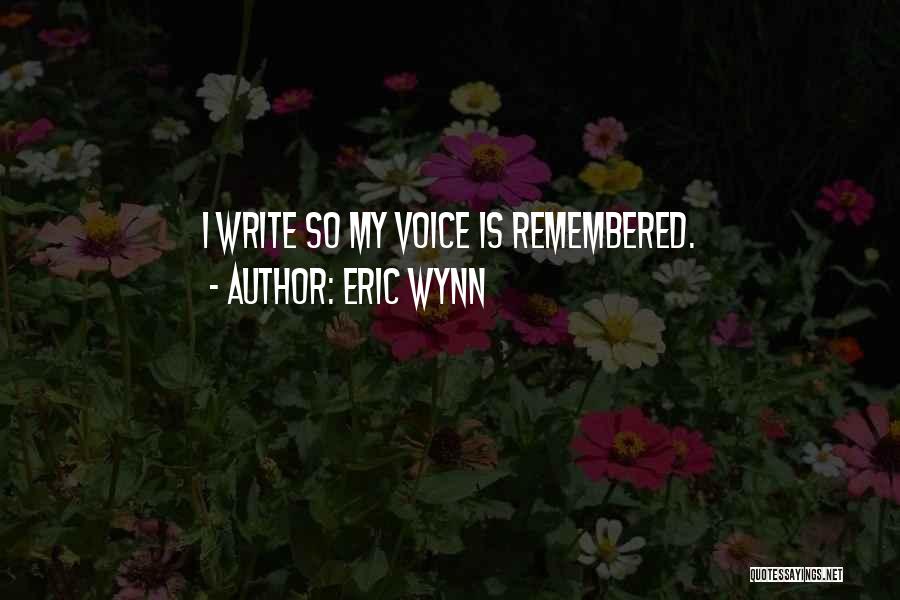 Eric Wynn Quotes: I Write So My Voice Is Remembered.