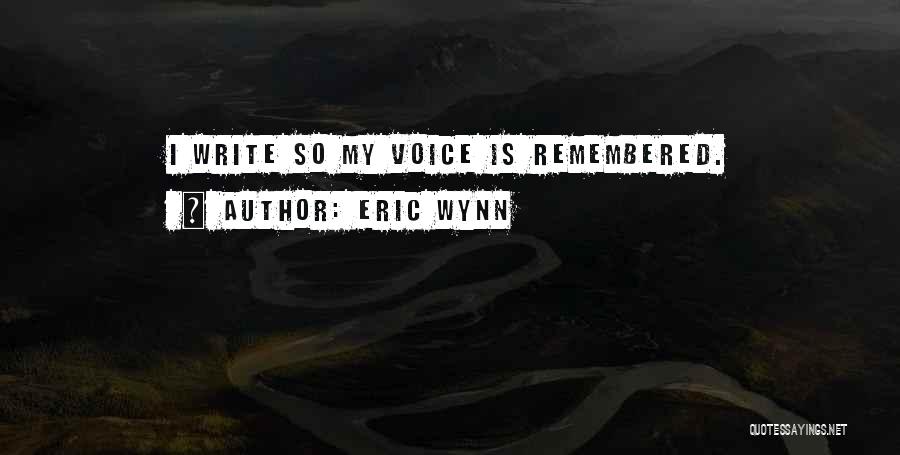 Eric Wynn Quotes: I Write So My Voice Is Remembered.