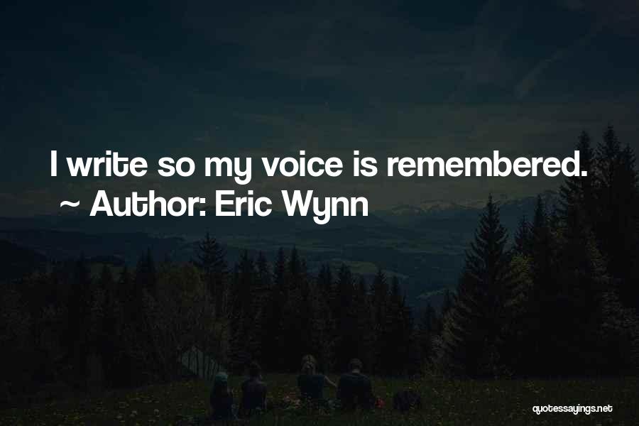 Eric Wynn Quotes: I Write So My Voice Is Remembered.