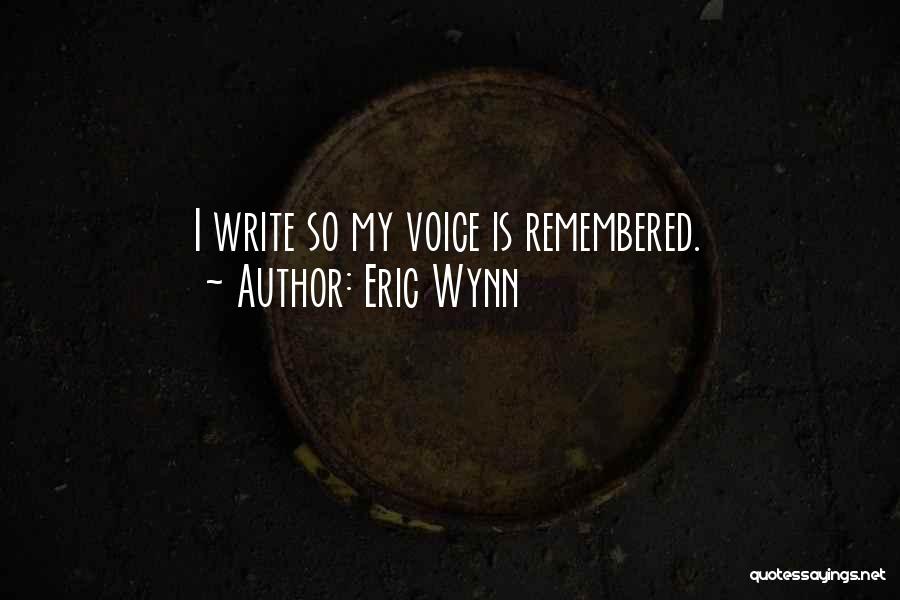 Eric Wynn Quotes: I Write So My Voice Is Remembered.