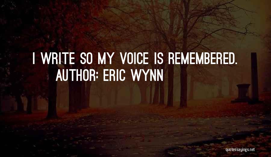 Eric Wynn Quotes: I Write So My Voice Is Remembered.