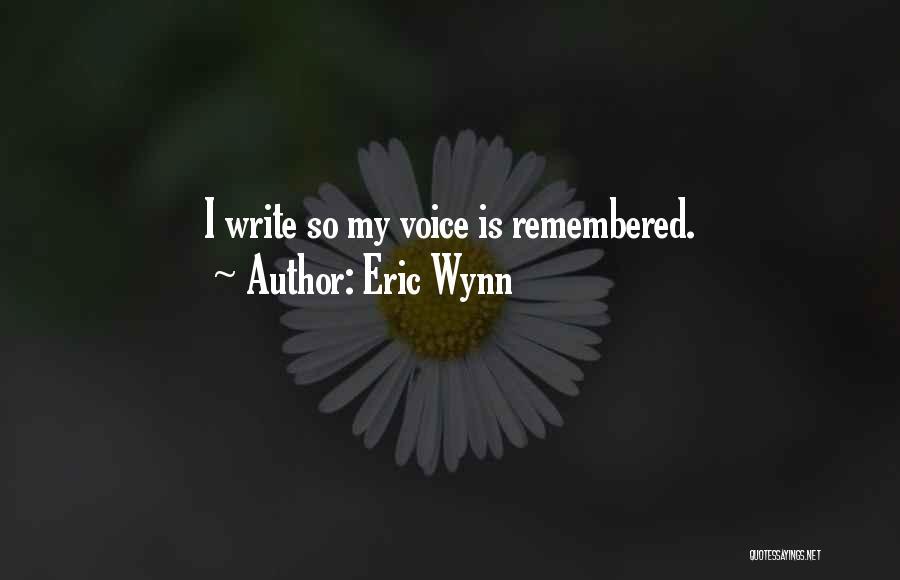 Eric Wynn Quotes: I Write So My Voice Is Remembered.