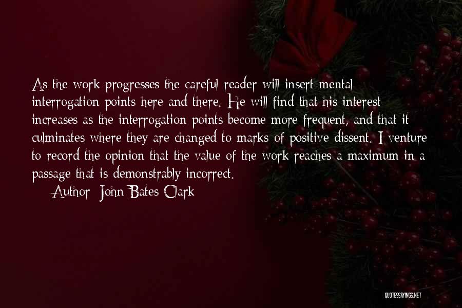 John Bates Clark Quotes: As The Work Progresses The Careful Reader Will Insert Mental Interrogation Points Here And There. He Will Find That His