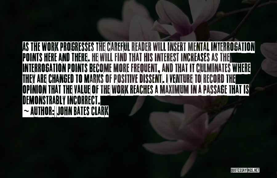 John Bates Clark Quotes: As The Work Progresses The Careful Reader Will Insert Mental Interrogation Points Here And There. He Will Find That His