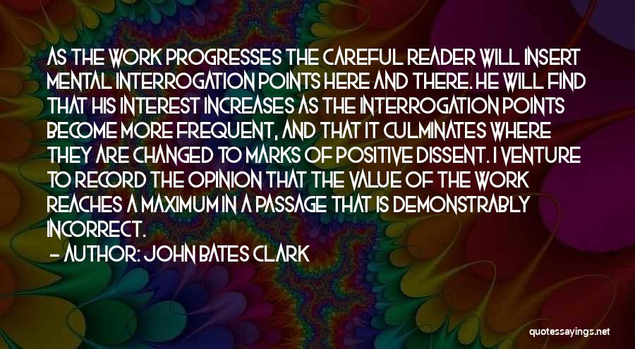 John Bates Clark Quotes: As The Work Progresses The Careful Reader Will Insert Mental Interrogation Points Here And There. He Will Find That His