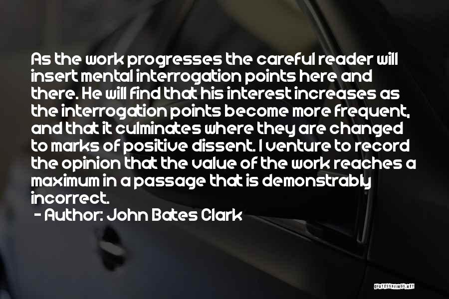John Bates Clark Quotes: As The Work Progresses The Careful Reader Will Insert Mental Interrogation Points Here And There. He Will Find That His