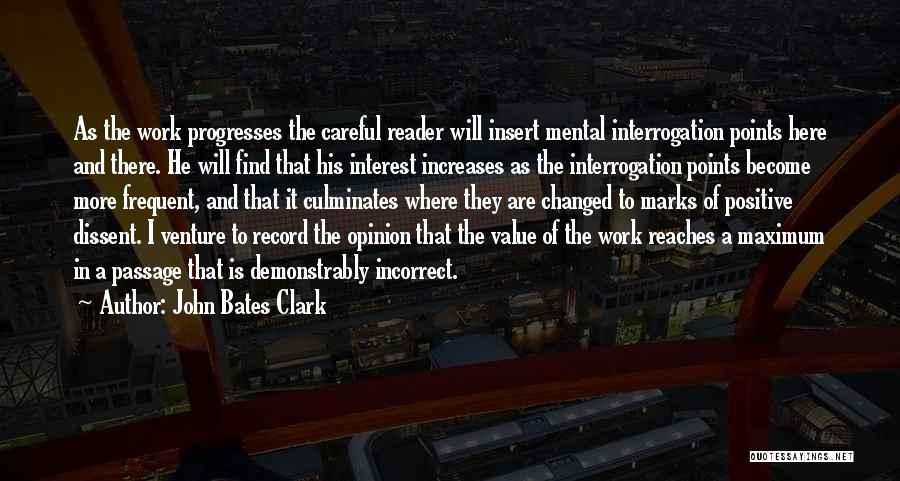 John Bates Clark Quotes: As The Work Progresses The Careful Reader Will Insert Mental Interrogation Points Here And There. He Will Find That His