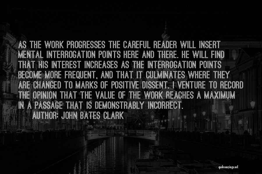 John Bates Clark Quotes: As The Work Progresses The Careful Reader Will Insert Mental Interrogation Points Here And There. He Will Find That His