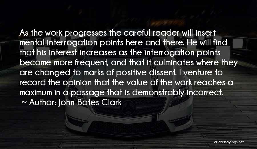 John Bates Clark Quotes: As The Work Progresses The Careful Reader Will Insert Mental Interrogation Points Here And There. He Will Find That His