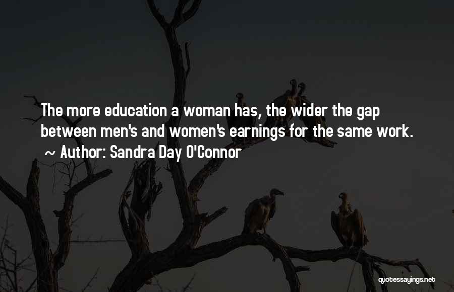 Sandra Day O'Connor Quotes: The More Education A Woman Has, The Wider The Gap Between Men's And Women's Earnings For The Same Work.