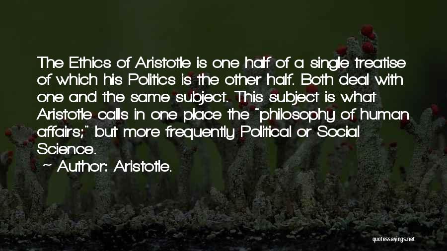 Aristotle. Quotes: The Ethics Of Aristotle Is One Half Of A Single Treatise Of Which His Politics Is The Other Half. Both