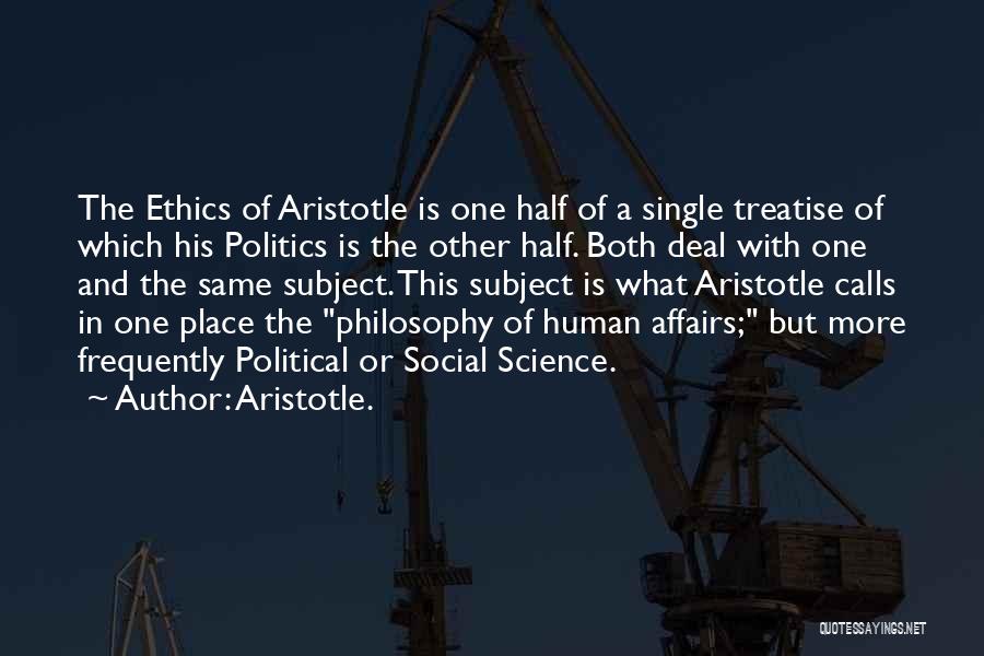 Aristotle. Quotes: The Ethics Of Aristotle Is One Half Of A Single Treatise Of Which His Politics Is The Other Half. Both