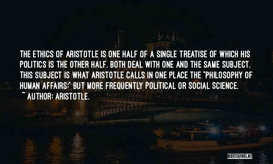 Aristotle. Quotes: The Ethics Of Aristotle Is One Half Of A Single Treatise Of Which His Politics Is The Other Half. Both