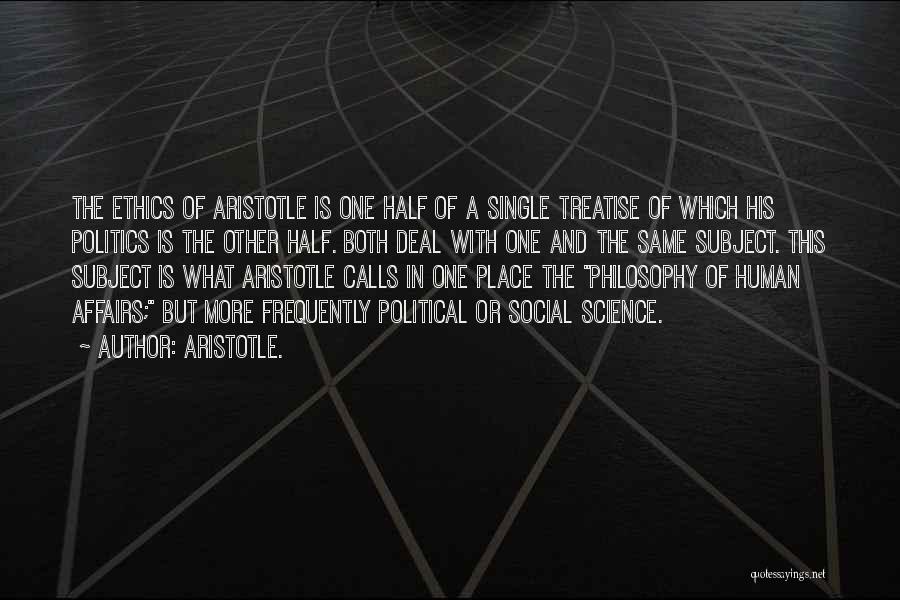 Aristotle. Quotes: The Ethics Of Aristotle Is One Half Of A Single Treatise Of Which His Politics Is The Other Half. Both