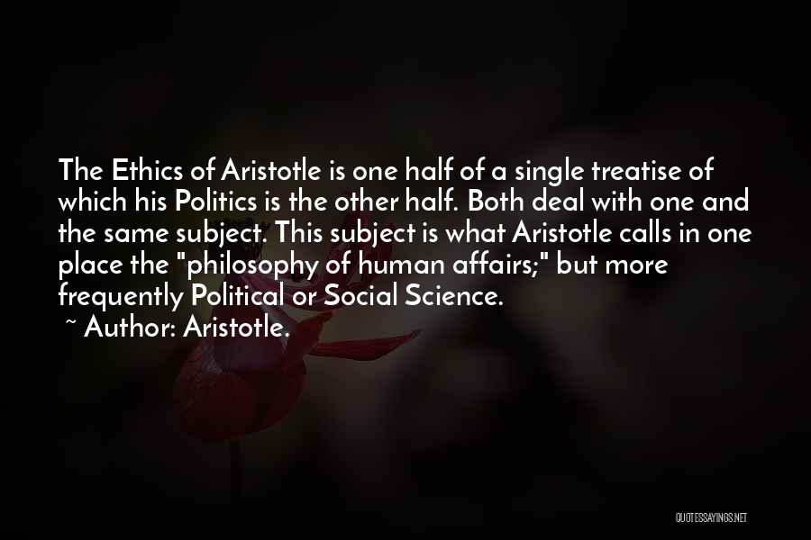 Aristotle. Quotes: The Ethics Of Aristotle Is One Half Of A Single Treatise Of Which His Politics Is The Other Half. Both