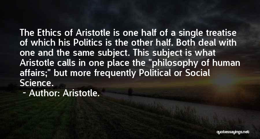 Aristotle. Quotes: The Ethics Of Aristotle Is One Half Of A Single Treatise Of Which His Politics Is The Other Half. Both