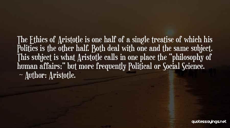 Aristotle. Quotes: The Ethics Of Aristotle Is One Half Of A Single Treatise Of Which His Politics Is The Other Half. Both