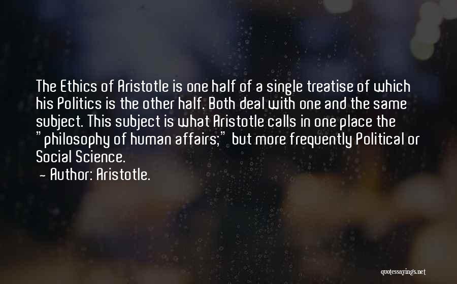 Aristotle. Quotes: The Ethics Of Aristotle Is One Half Of A Single Treatise Of Which His Politics Is The Other Half. Both