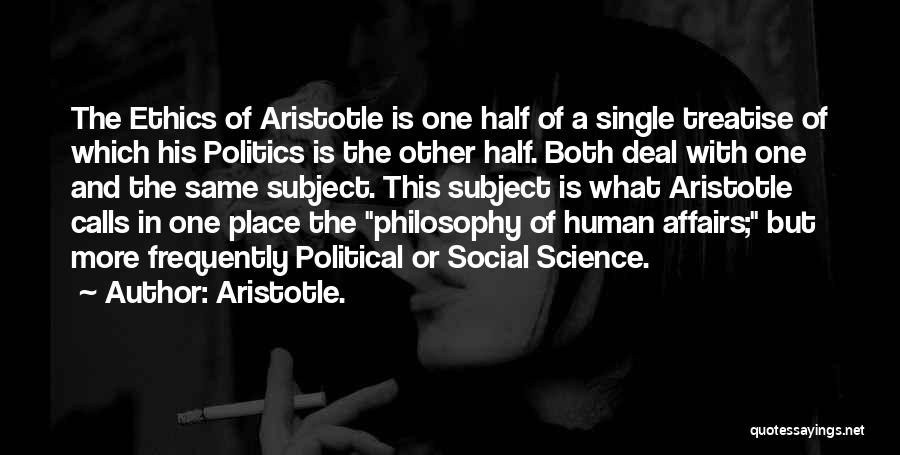 Aristotle. Quotes: The Ethics Of Aristotle Is One Half Of A Single Treatise Of Which His Politics Is The Other Half. Both