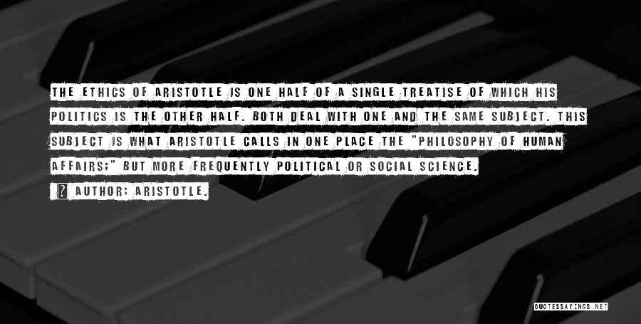 Aristotle. Quotes: The Ethics Of Aristotle Is One Half Of A Single Treatise Of Which His Politics Is The Other Half. Both