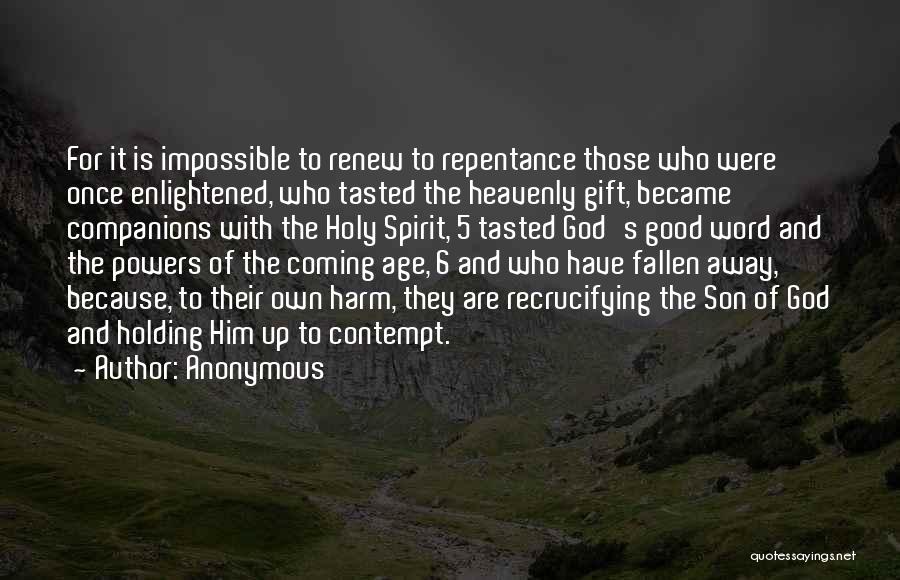 Anonymous Quotes: For It Is Impossible To Renew To Repentance Those Who Were Once Enlightened, Who Tasted The Heavenly Gift, Became Companions