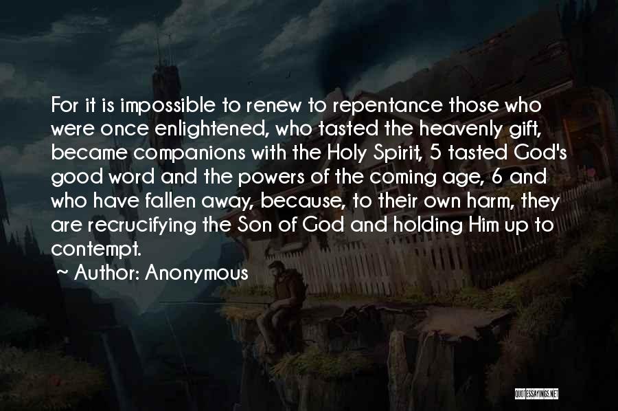 Anonymous Quotes: For It Is Impossible To Renew To Repentance Those Who Were Once Enlightened, Who Tasted The Heavenly Gift, Became Companions