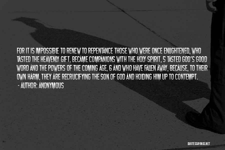 Anonymous Quotes: For It Is Impossible To Renew To Repentance Those Who Were Once Enlightened, Who Tasted The Heavenly Gift, Became Companions