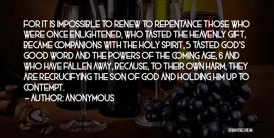 Anonymous Quotes: For It Is Impossible To Renew To Repentance Those Who Were Once Enlightened, Who Tasted The Heavenly Gift, Became Companions