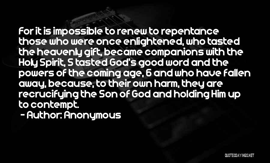 Anonymous Quotes: For It Is Impossible To Renew To Repentance Those Who Were Once Enlightened, Who Tasted The Heavenly Gift, Became Companions