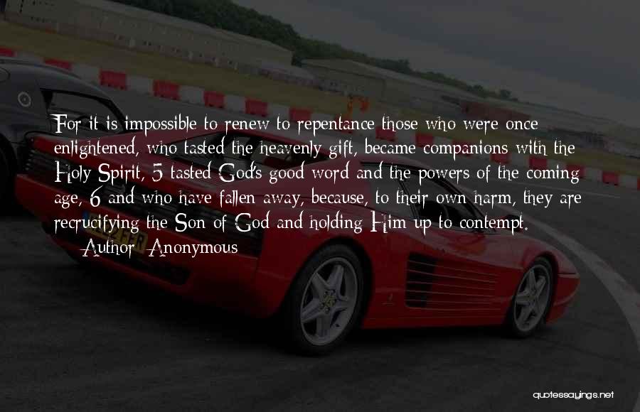 Anonymous Quotes: For It Is Impossible To Renew To Repentance Those Who Were Once Enlightened, Who Tasted The Heavenly Gift, Became Companions
