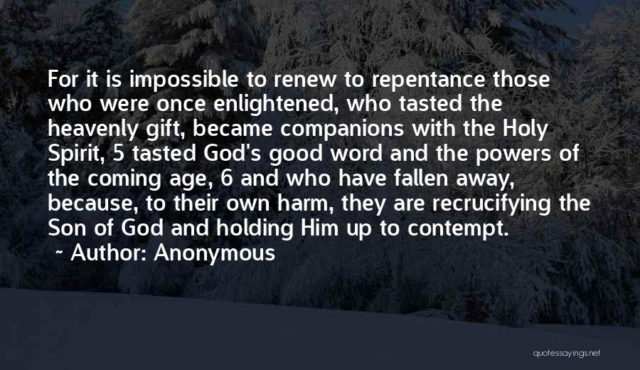 Anonymous Quotes: For It Is Impossible To Renew To Repentance Those Who Were Once Enlightened, Who Tasted The Heavenly Gift, Became Companions