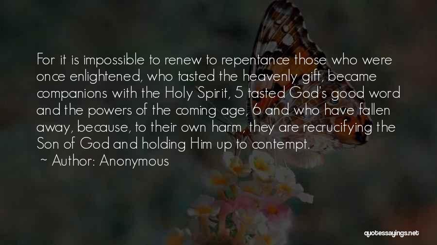 Anonymous Quotes: For It Is Impossible To Renew To Repentance Those Who Were Once Enlightened, Who Tasted The Heavenly Gift, Became Companions