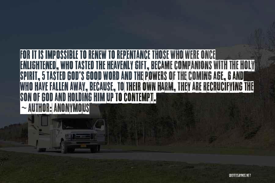 Anonymous Quotes: For It Is Impossible To Renew To Repentance Those Who Were Once Enlightened, Who Tasted The Heavenly Gift, Became Companions