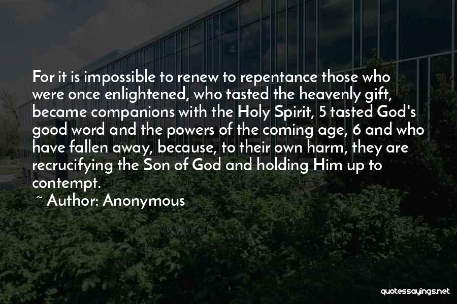 Anonymous Quotes: For It Is Impossible To Renew To Repentance Those Who Were Once Enlightened, Who Tasted The Heavenly Gift, Became Companions