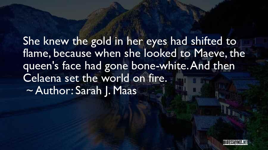 Sarah J. Maas Quotes: She Knew The Gold In Her Eyes Had Shifted To Flame, Because When She Looked To Maeve, The Queen's Face