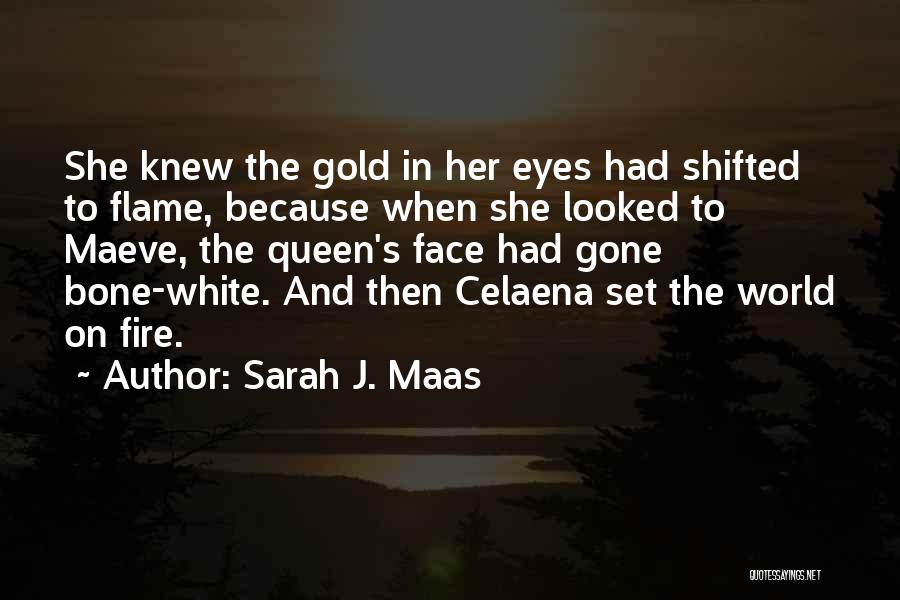 Sarah J. Maas Quotes: She Knew The Gold In Her Eyes Had Shifted To Flame, Because When She Looked To Maeve, The Queen's Face