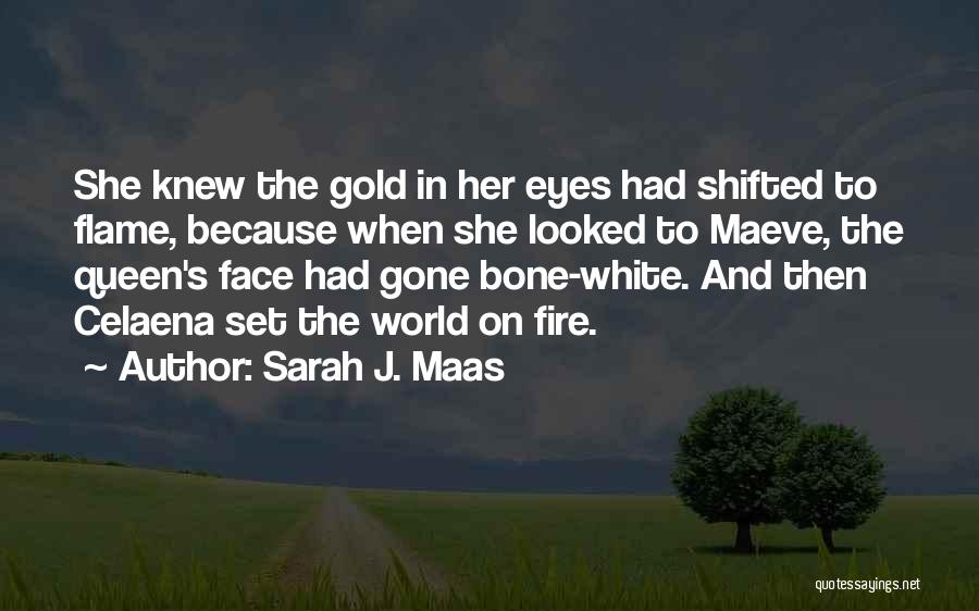 Sarah J. Maas Quotes: She Knew The Gold In Her Eyes Had Shifted To Flame, Because When She Looked To Maeve, The Queen's Face