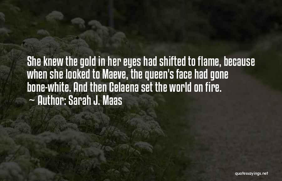 Sarah J. Maas Quotes: She Knew The Gold In Her Eyes Had Shifted To Flame, Because When She Looked To Maeve, The Queen's Face