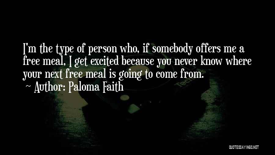 Paloma Faith Quotes: I'm The Type Of Person Who, If Somebody Offers Me A Free Meal, I Get Excited Because You Never Know